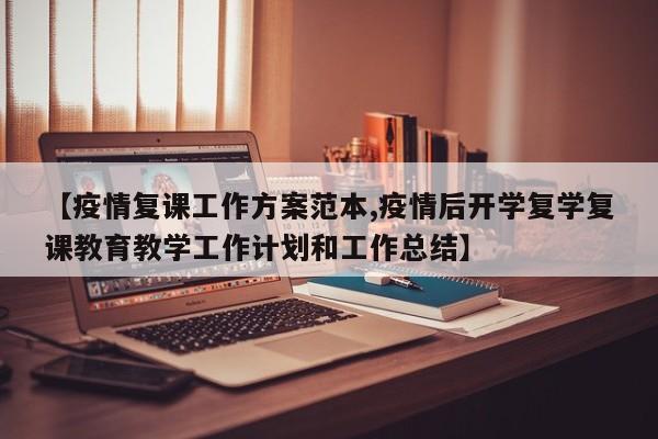 【疫情复课工作方案范本,疫情后开学复学复课教育教学工作计划和工作总结】