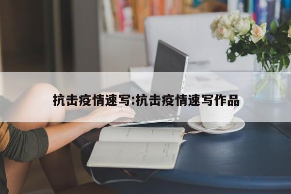 抗击疫情速写:抗击疫情速写作品