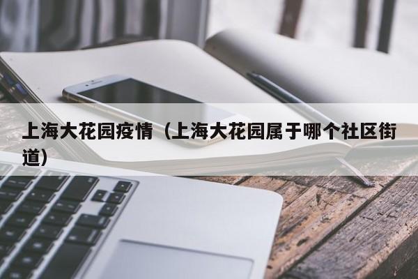 上海大花园疫情（上海大花园属于哪个社区街道）