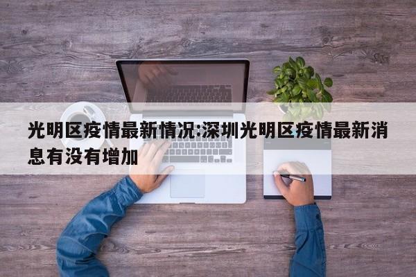 光明区疫情最新情况:深圳光明区疫情最新消息有没有增加