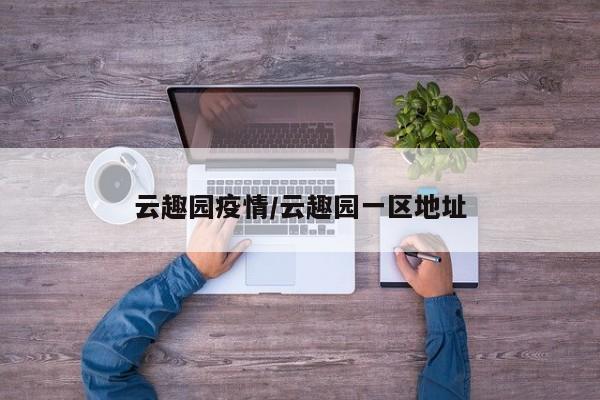 云趣园疫情/云趣园一区地址